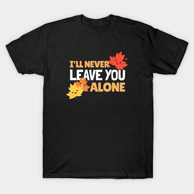 I Will Never Leave You Alone T-Shirt by MIRO-07